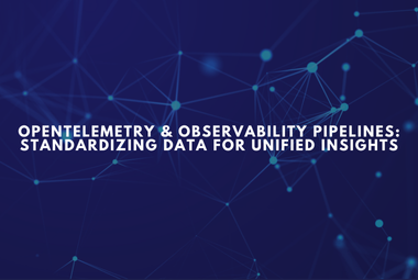 OpenTelemetry & Observability Pipelines Standardizing Data for Unified Insights